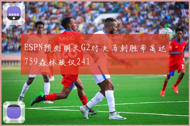 ESPN预测明天G2对决马刺胜率高达759森林狼仅241