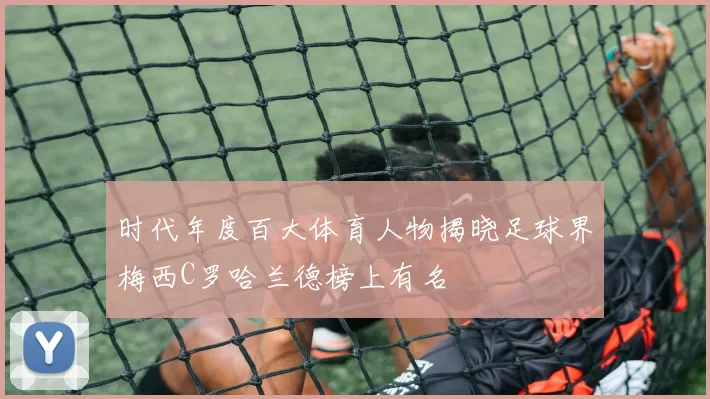 时代年度百大体育人物揭晓足球界梅西C罗哈兰德榜上有名