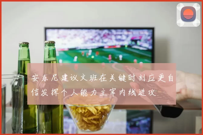 安东尼建议文班在关键时刻应更自信发挥个人能力主宰内线进攻