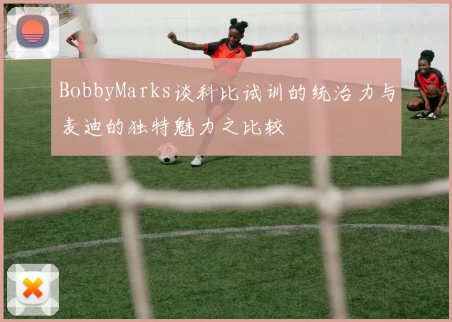 BobbyMarks谈科比试训的统治力与麦迪的独特魅力之比较