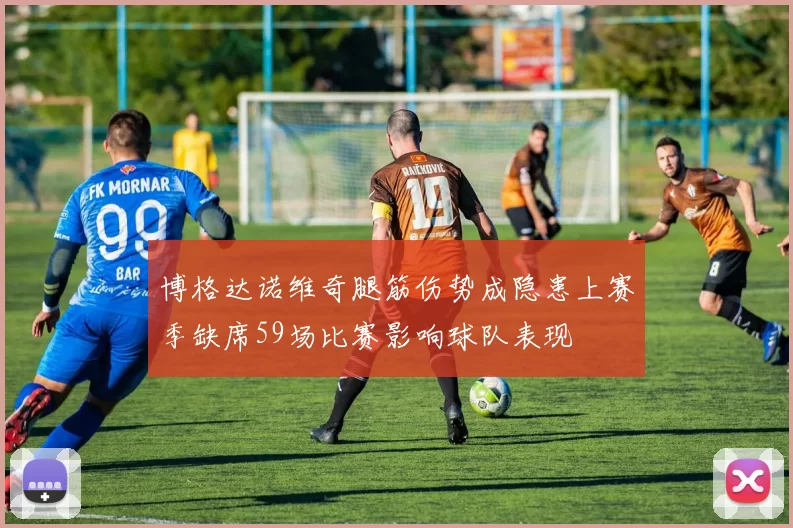 博格达诺维奇腿筋伤势成隐患上赛季缺席59场比赛影响球队表现