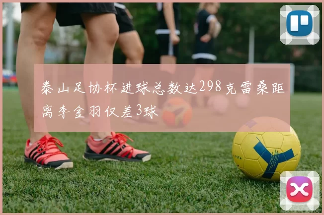 泰山足协杯进球总数达298克雷桑距离李金羽仅差3球