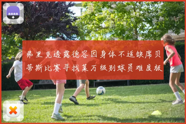 弗里克透露德容因身体不适缺席贝蒂斯比赛寻找莱万级别球员难度极大