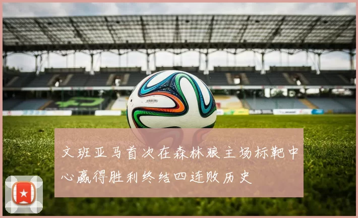 文班亚马首次在森林狼主场标靶中心赢得胜利终结四连败历史