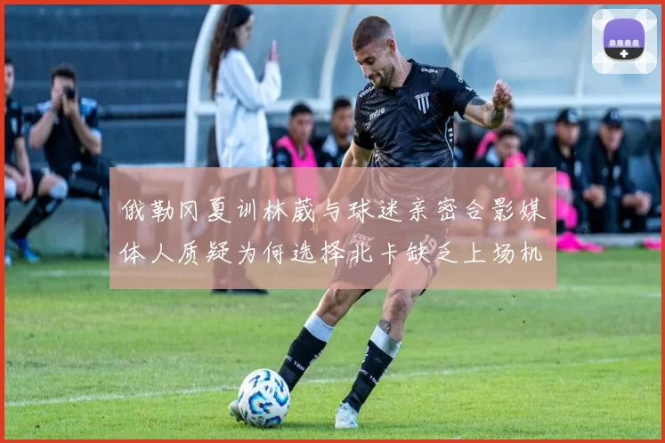俄勒冈夏训林葳与球迷亲密合影媒体人质疑为何选择北卡缺乏上场机会