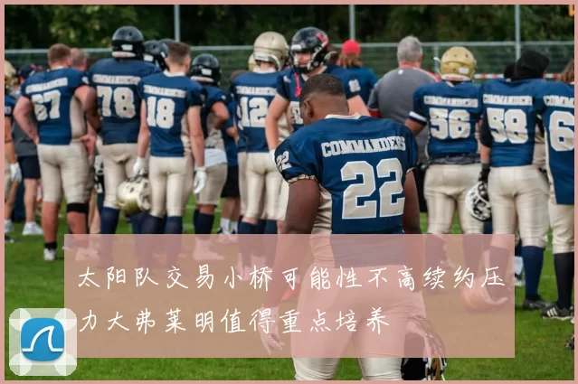 太阳队交易小桥可能性不高续约压力大弗莱明值得重点培养