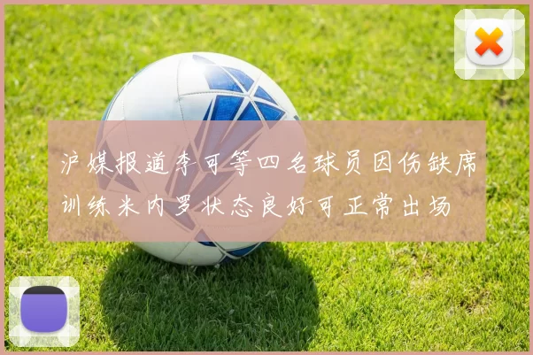 沪媒报道李可等四名球员因伤缺席训练米内罗状态良好可正常出场