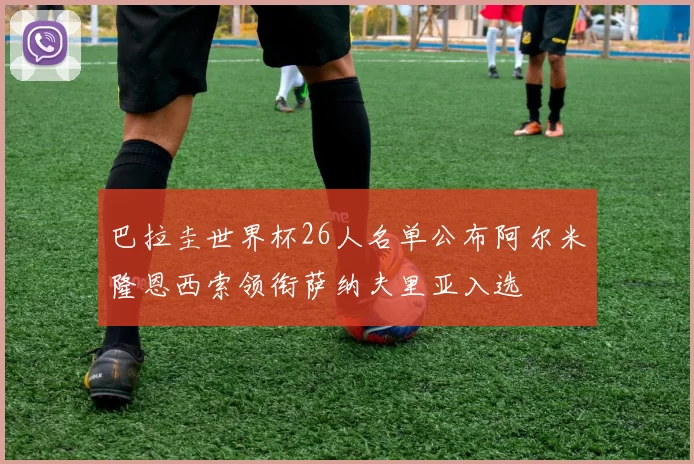 巴拉圭世界杯26人名单公布阿尔米隆恩西索领衔萨纳夫里亚入选