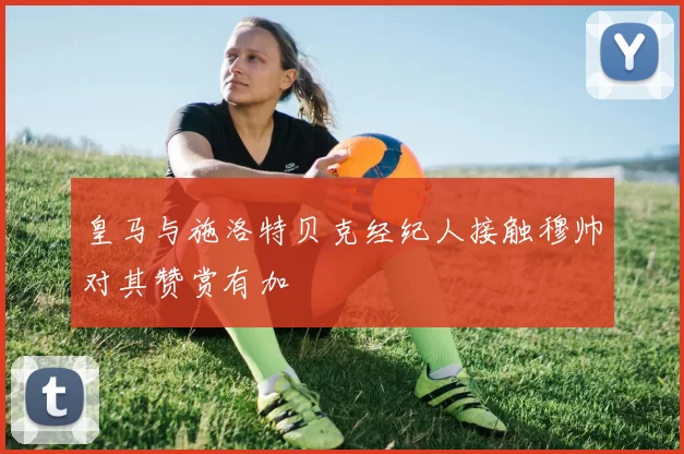 皇马与施洛特贝克经纪人接触穆帅对其赞赏有加